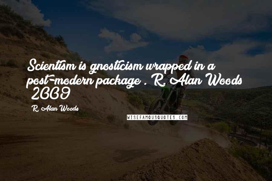 R. Alan Woods Quotes: Scientism is gnosticism wrapped in a post-modern package".~R. Alan Woods [2009]