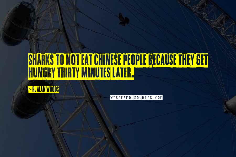 R. Alan Woods Quotes: Sharks to not eat Chinese people because they get hungry thirty minutes later.