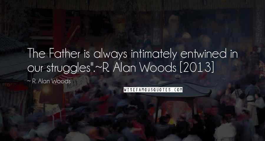 R. Alan Woods Quotes: The Father is always intimately entwined in our struggles".~R. Alan Woods [2013]