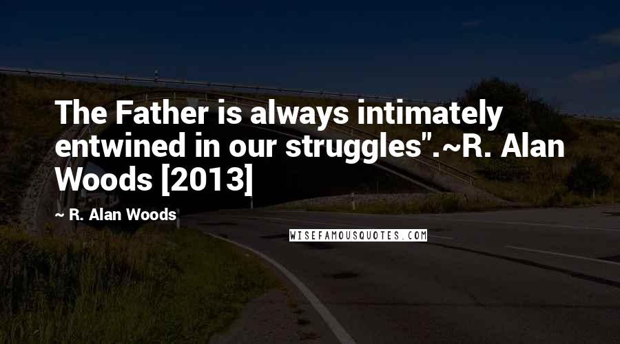 R. Alan Woods Quotes: The Father is always intimately entwined in our struggles".~R. Alan Woods [2013]