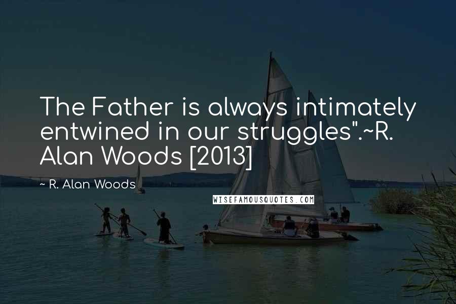 R. Alan Woods Quotes: The Father is always intimately entwined in our struggles".~R. Alan Woods [2013]