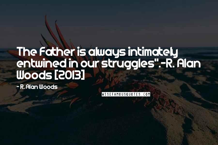 R. Alan Woods Quotes: The Father is always intimately entwined in our struggles".~R. Alan Woods [2013]