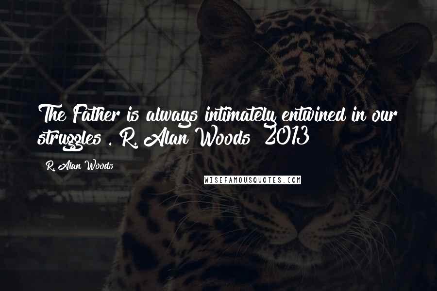 R. Alan Woods Quotes: The Father is always intimately entwined in our struggles".~R. Alan Woods [2013]