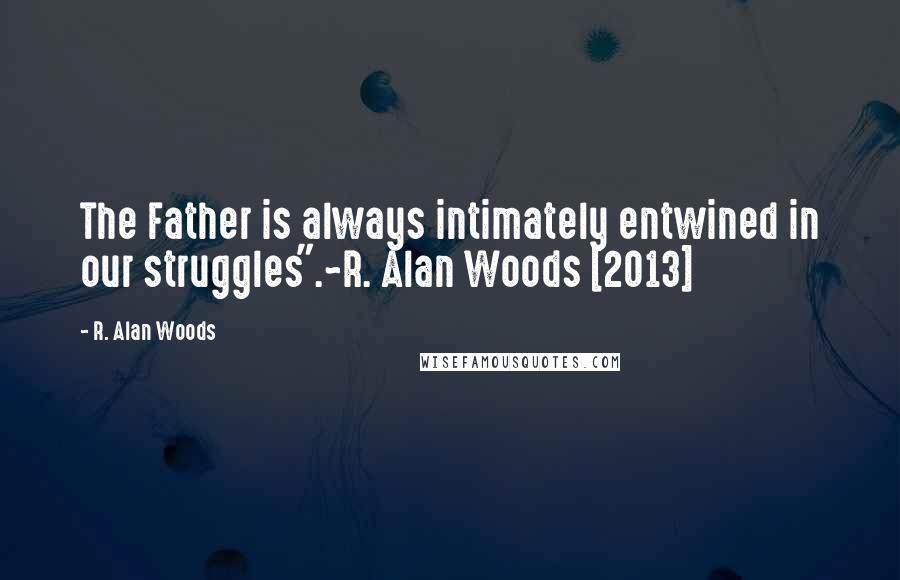 R. Alan Woods Quotes: The Father is always intimately entwined in our struggles".~R. Alan Woods [2013]