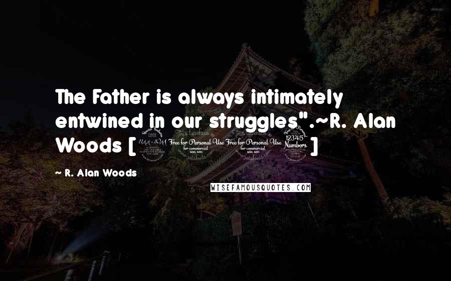 R. Alan Woods Quotes: The Father is always intimately entwined in our struggles".~R. Alan Woods [2013]