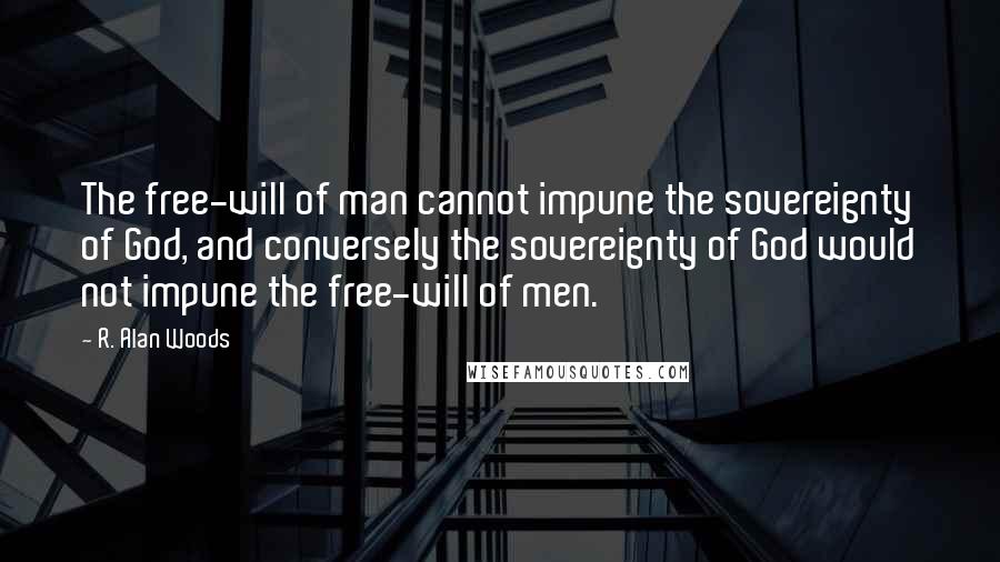 R. Alan Woods Quotes: The free-will of man cannot impune the sovereignty of God, and conversely the sovereignty of God would not impune the free-will of men.