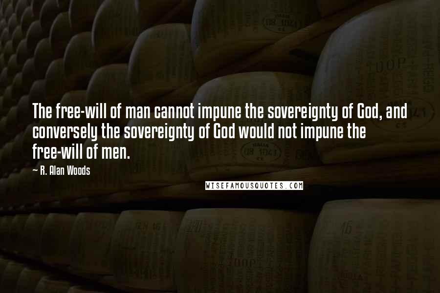 R. Alan Woods Quotes: The free-will of man cannot impune the sovereignty of God, and conversely the sovereignty of God would not impune the free-will of men.