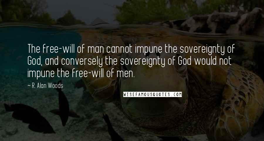 R. Alan Woods Quotes: The free-will of man cannot impune the sovereignty of God, and conversely the sovereignty of God would not impune the free-will of men.