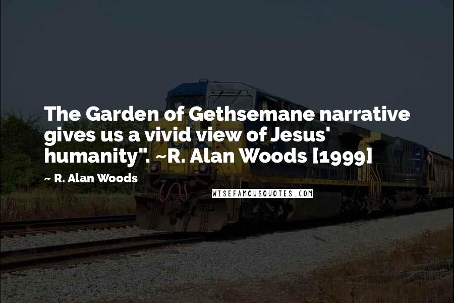 R. Alan Woods Quotes: The Garden of Gethsemane narrative gives us a vivid view of Jesus' humanity". ~R. Alan Woods [1999]