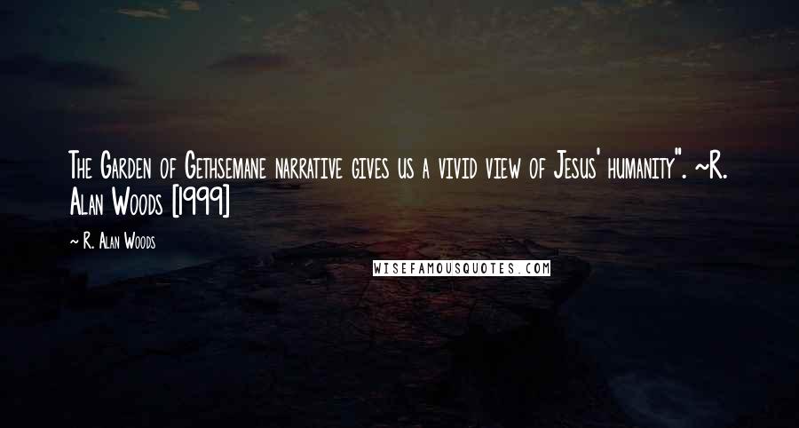 R. Alan Woods Quotes: The Garden of Gethsemane narrative gives us a vivid view of Jesus' humanity". ~R. Alan Woods [1999]