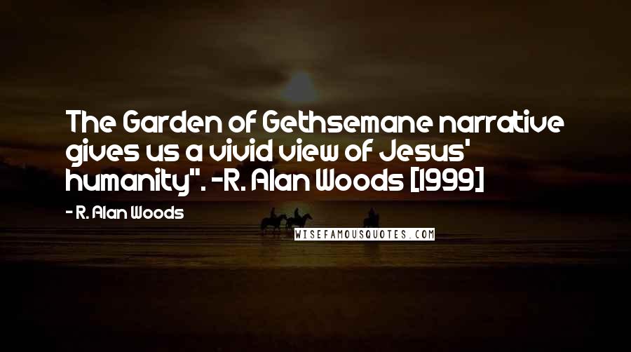 R. Alan Woods Quotes: The Garden of Gethsemane narrative gives us a vivid view of Jesus' humanity". ~R. Alan Woods [1999]