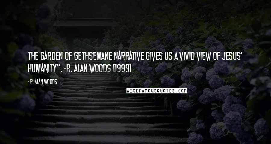 R. Alan Woods Quotes: The Garden of Gethsemane narrative gives us a vivid view of Jesus' humanity". ~R. Alan Woods [1999]