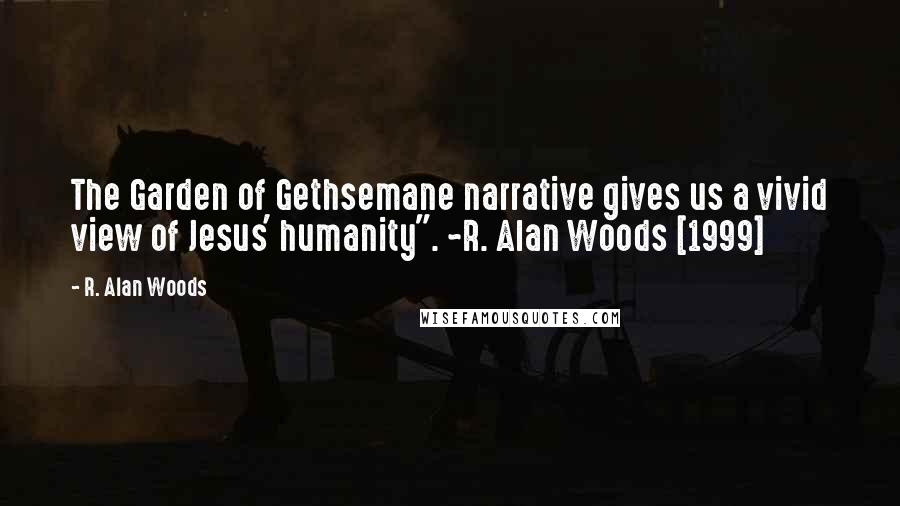 R. Alan Woods Quotes: The Garden of Gethsemane narrative gives us a vivid view of Jesus' humanity". ~R. Alan Woods [1999]