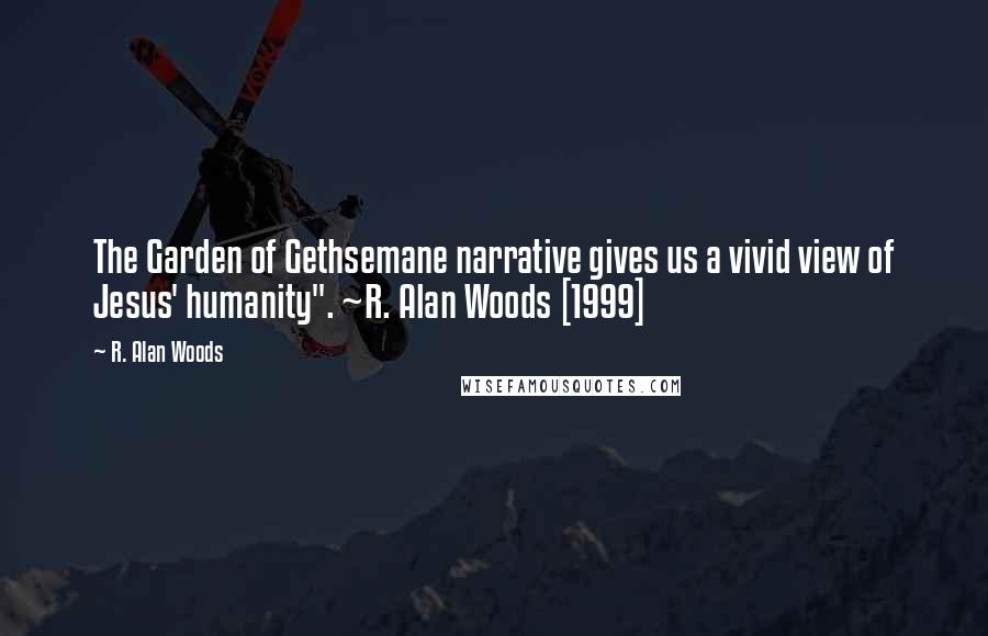 R. Alan Woods Quotes: The Garden of Gethsemane narrative gives us a vivid view of Jesus' humanity". ~R. Alan Woods [1999]