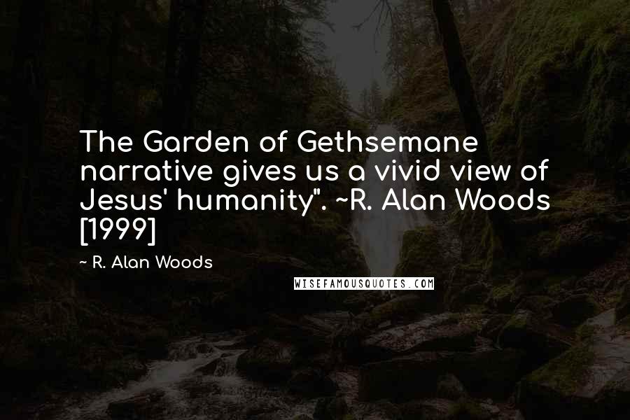 R. Alan Woods Quotes: The Garden of Gethsemane narrative gives us a vivid view of Jesus' humanity". ~R. Alan Woods [1999]