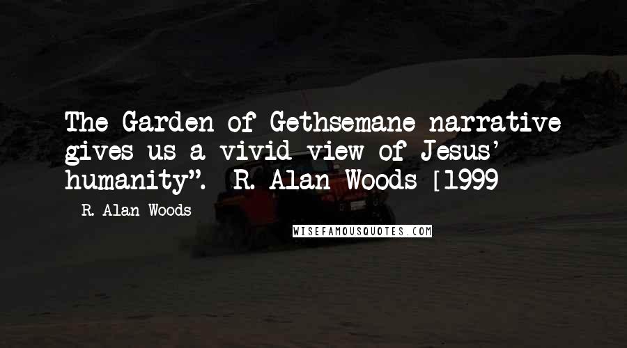 R. Alan Woods Quotes: The Garden of Gethsemane narrative gives us a vivid view of Jesus' humanity". ~R. Alan Woods [1999]