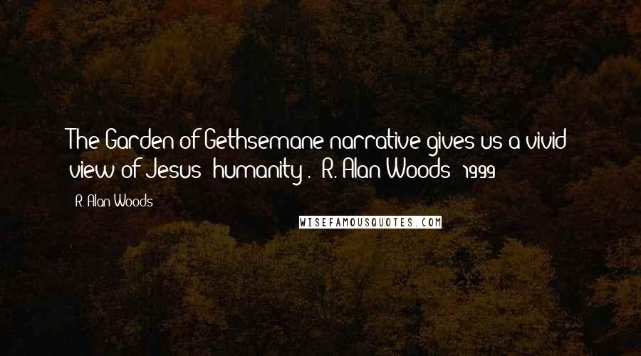 R. Alan Woods Quotes: The Garden of Gethsemane narrative gives us a vivid view of Jesus' humanity". ~R. Alan Woods [1999]
