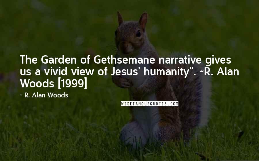 R. Alan Woods Quotes: The Garden of Gethsemane narrative gives us a vivid view of Jesus' humanity". ~R. Alan Woods [1999]