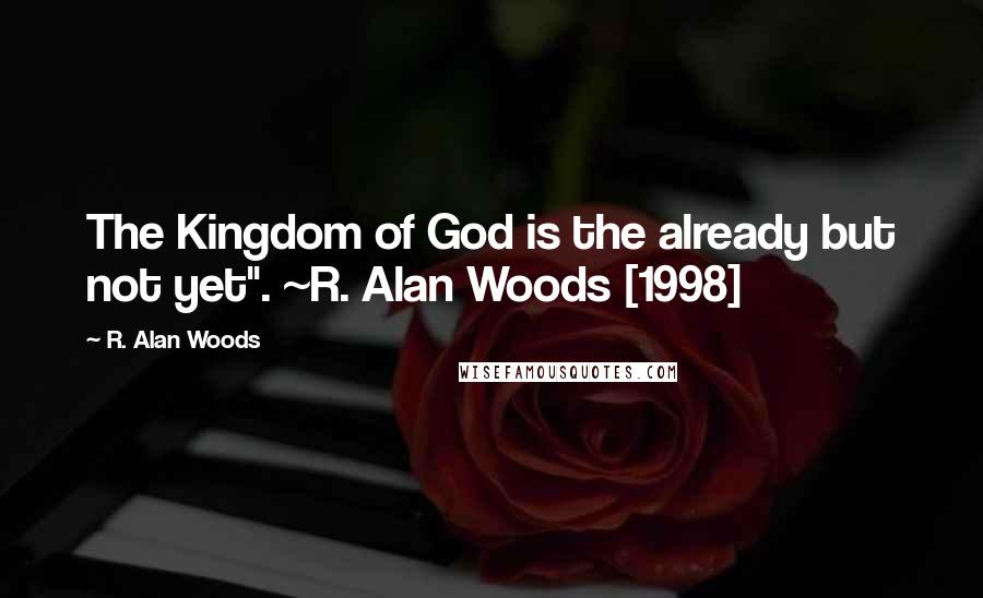 R. Alan Woods Quotes: The Kingdom of God is the already but not yet". ~R. Alan Woods [1998]