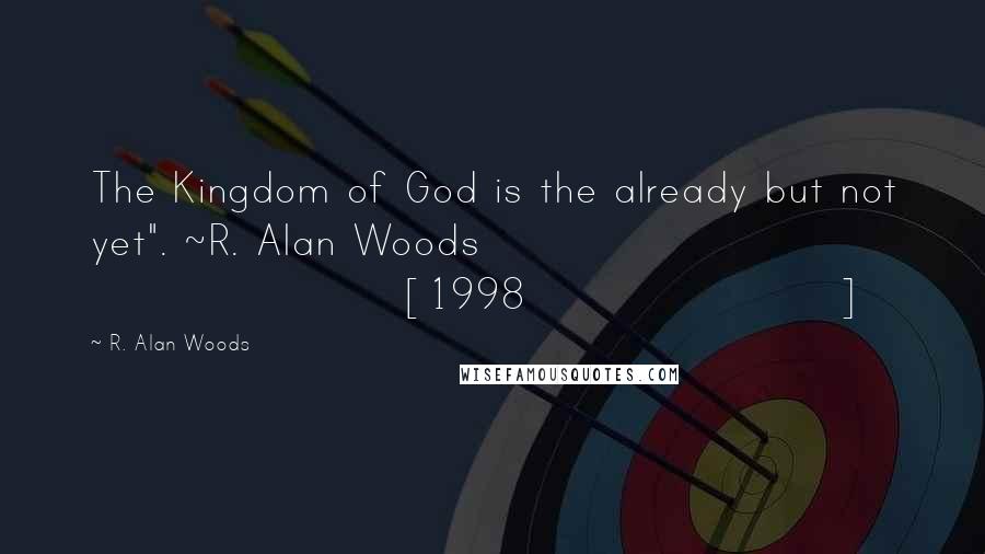 R. Alan Woods Quotes: The Kingdom of God is the already but not yet". ~R. Alan Woods [1998]