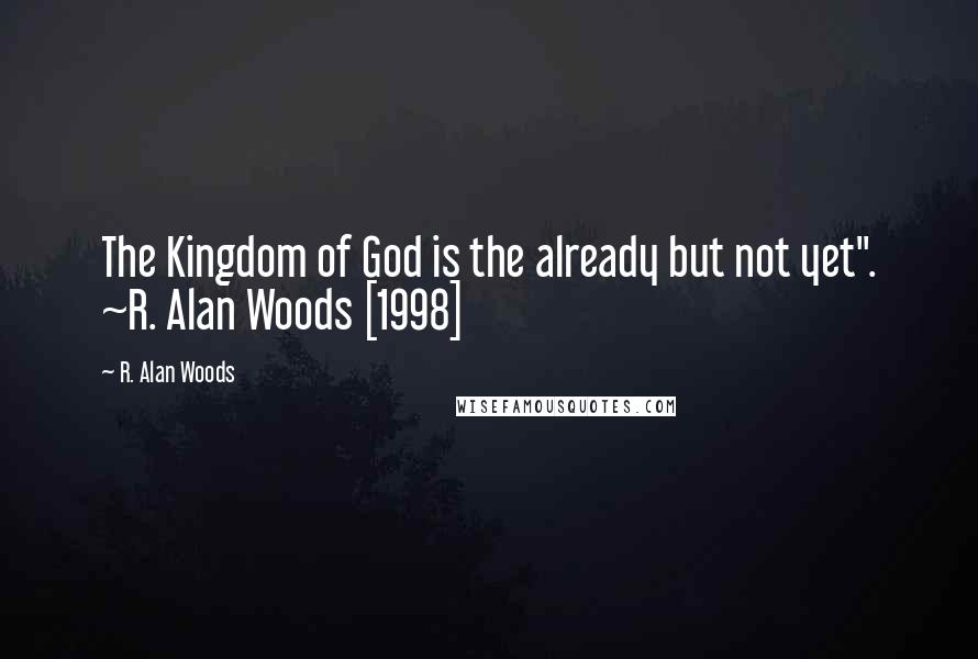 R. Alan Woods Quotes: The Kingdom of God is the already but not yet". ~R. Alan Woods [1998]