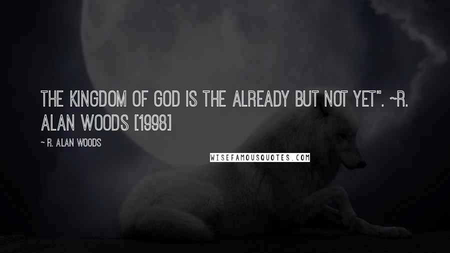 R. Alan Woods Quotes: The Kingdom of God is the already but not yet". ~R. Alan Woods [1998]