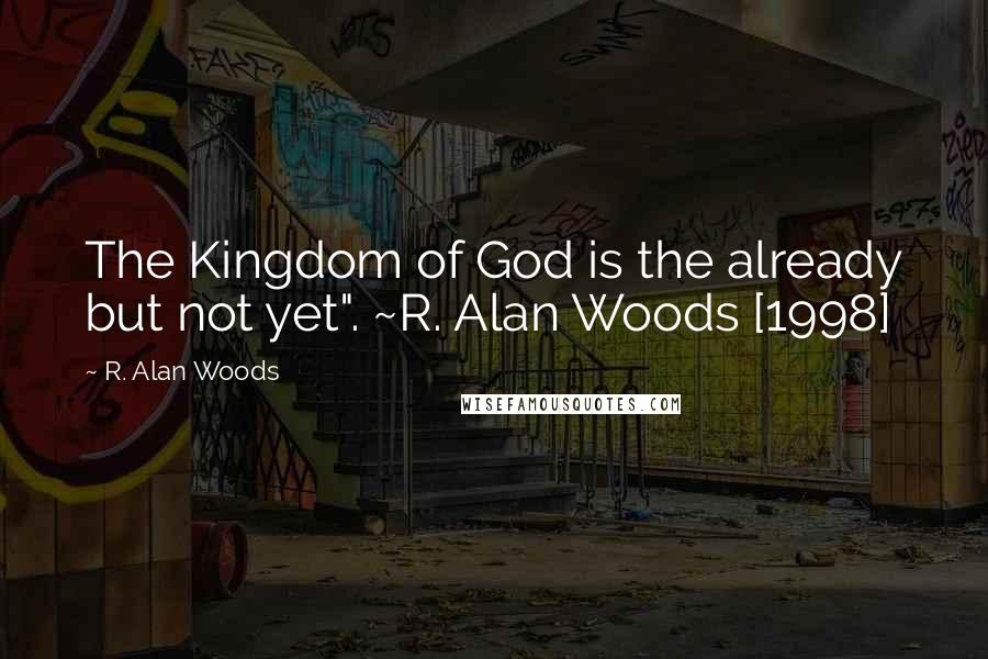 R. Alan Woods Quotes: The Kingdom of God is the already but not yet". ~R. Alan Woods [1998]