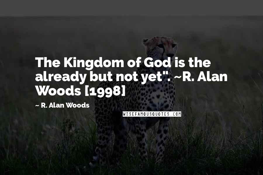 R. Alan Woods Quotes: The Kingdom of God is the already but not yet". ~R. Alan Woods [1998]