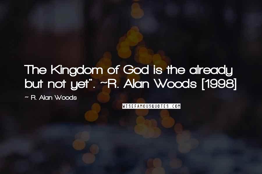 R. Alan Woods Quotes: The Kingdom of God is the already but not yet". ~R. Alan Woods [1998]