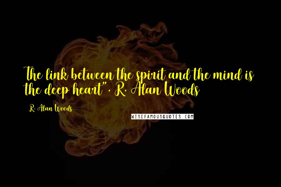 R. Alan Woods Quotes: The link between the spirit and the mind is the deep heart".~R. Alan Woods [2012]