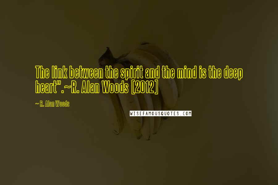 R. Alan Woods Quotes: The link between the spirit and the mind is the deep heart".~R. Alan Woods [2012]