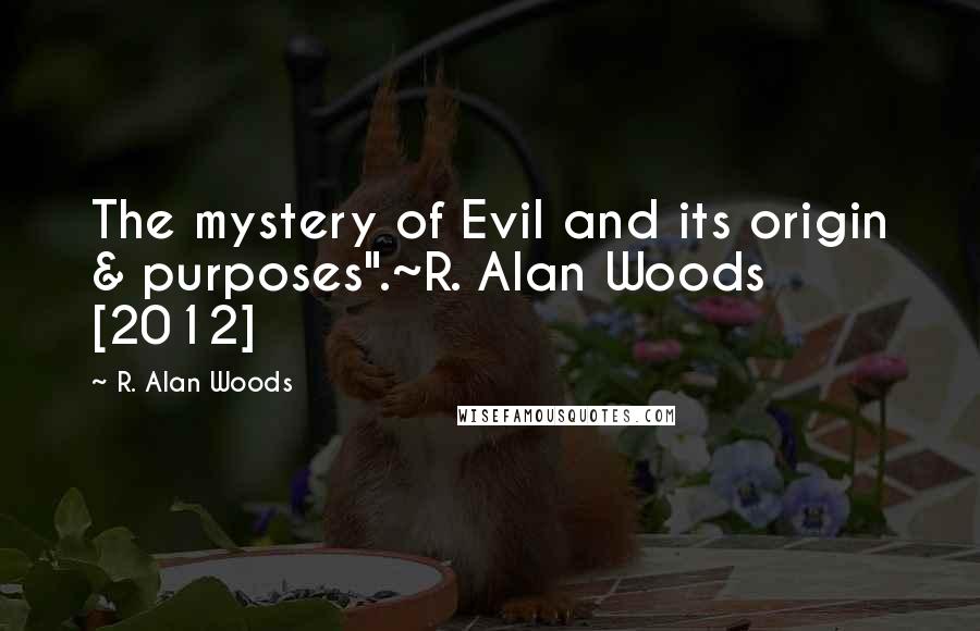 R. Alan Woods Quotes: The mystery of Evil and its origin & purposes".~R. Alan Woods [2012]