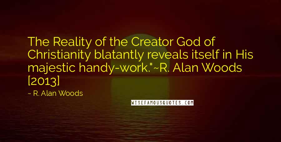 R. Alan Woods Quotes: The Reality of the Creator God of Christianity blatantly reveals itself in His majestic handy-work."~R. Alan Woods [2013]