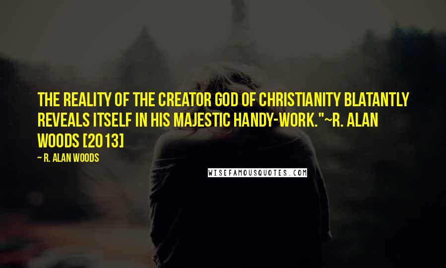 R. Alan Woods Quotes: The Reality of the Creator God of Christianity blatantly reveals itself in His majestic handy-work."~R. Alan Woods [2013]