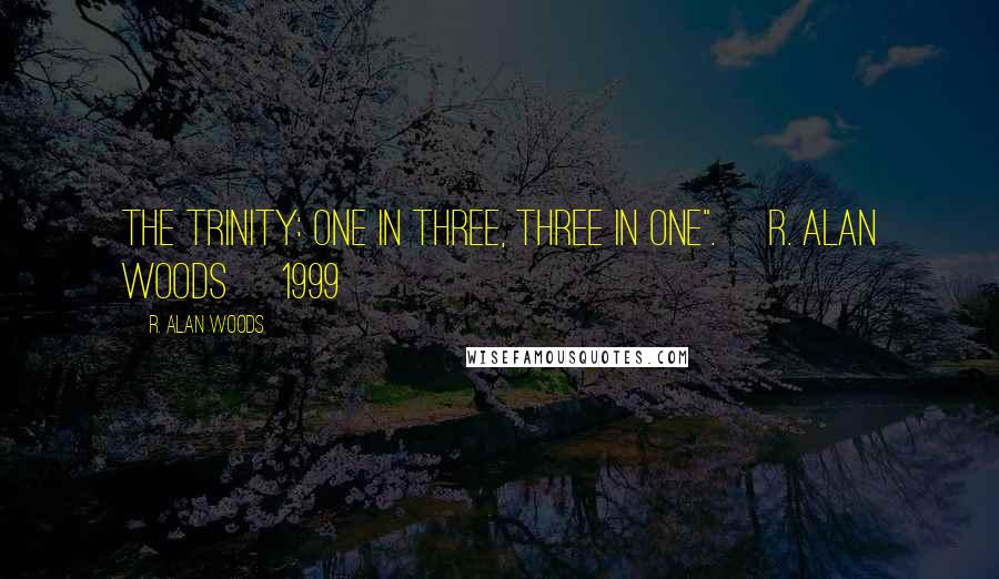 R. Alan Woods Quotes: The Trinity: One in Three, Three in One". ~R. Alan Woods [1999]