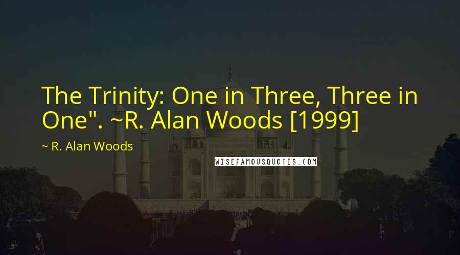 R. Alan Woods Quotes: The Trinity: One in Three, Three in One". ~R. Alan Woods [1999]