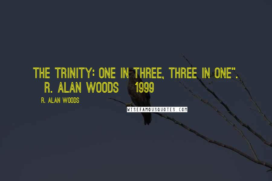 R. Alan Woods Quotes: The Trinity: One in Three, Three in One". ~R. Alan Woods [1999]