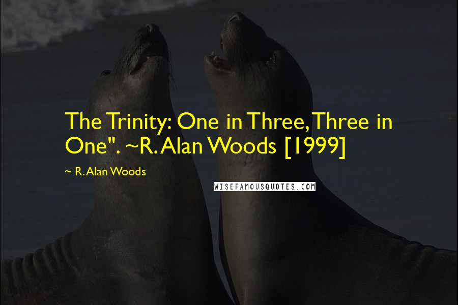 R. Alan Woods Quotes: The Trinity: One in Three, Three in One". ~R. Alan Woods [1999]