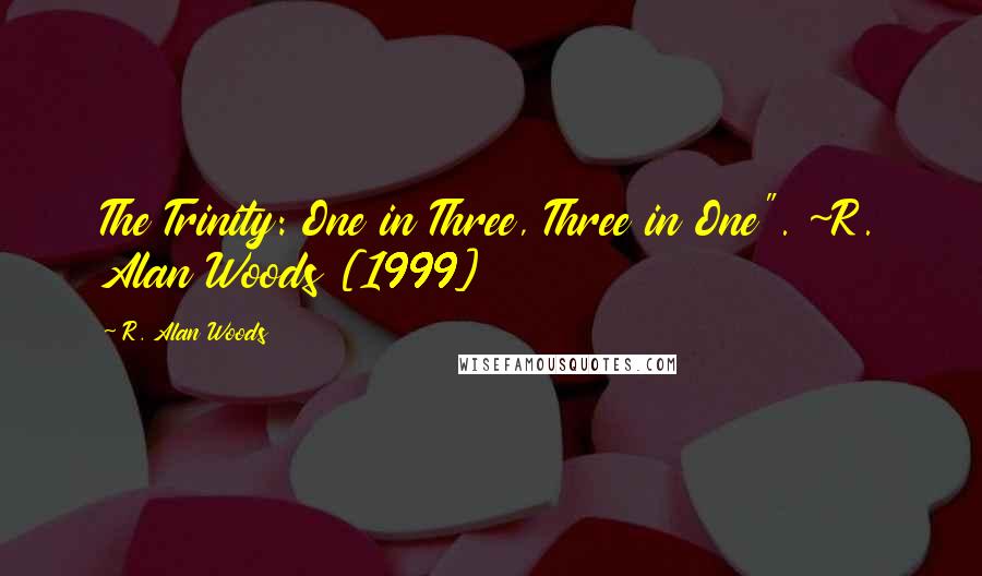 R. Alan Woods Quotes: The Trinity: One in Three, Three in One". ~R. Alan Woods [1999]