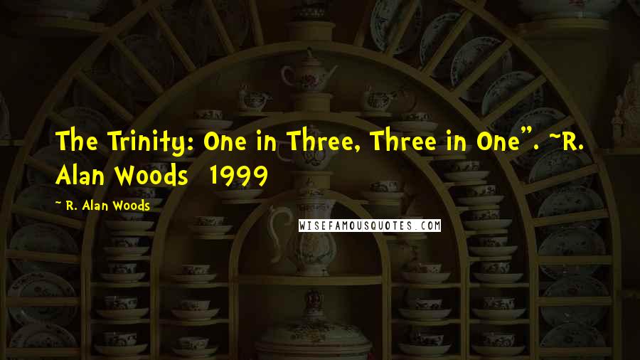 R. Alan Woods Quotes: The Trinity: One in Three, Three in One". ~R. Alan Woods [1999]