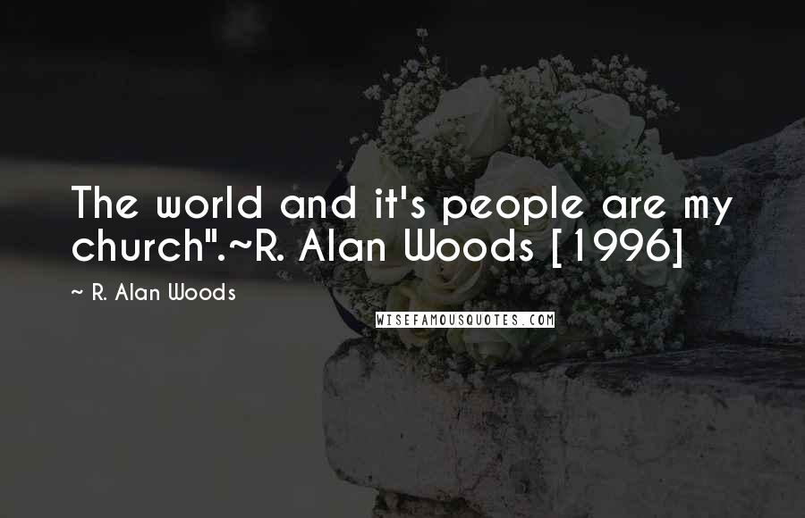 R. Alan Woods Quotes: The world and it's people are my church".~R. Alan Woods [1996]