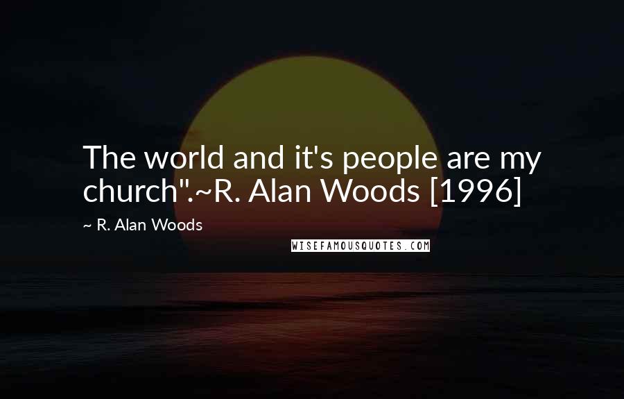 R. Alan Woods Quotes: The world and it's people are my church".~R. Alan Woods [1996]