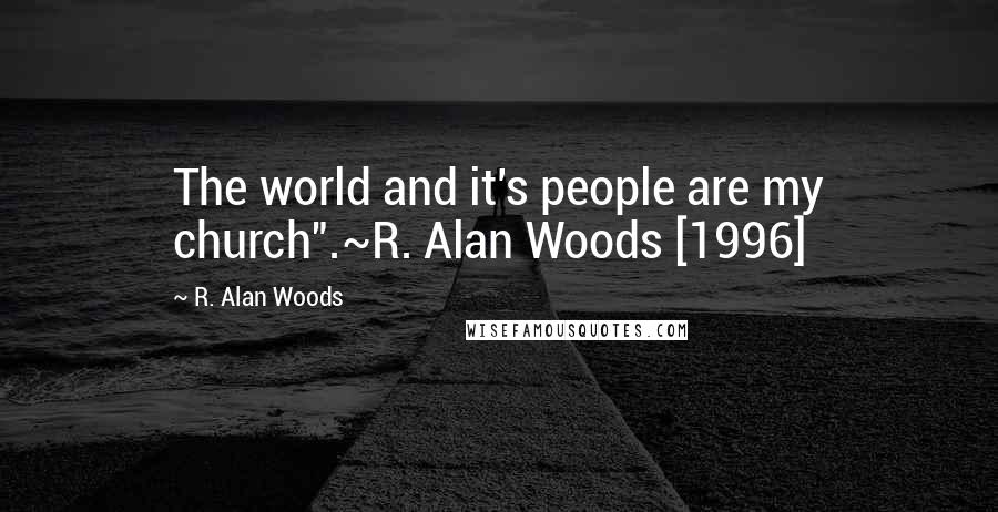 R. Alan Woods Quotes: The world and it's people are my church".~R. Alan Woods [1996]