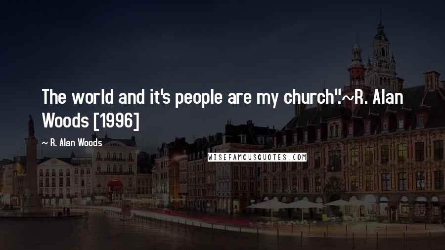 R. Alan Woods Quotes: The world and it's people are my church".~R. Alan Woods [1996]