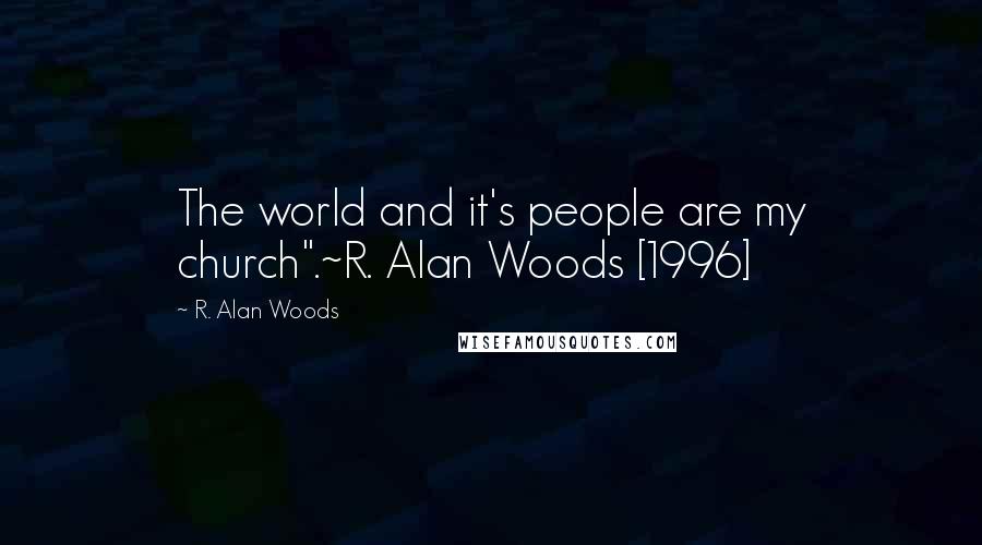 R. Alan Woods Quotes: The world and it's people are my church".~R. Alan Woods [1996]