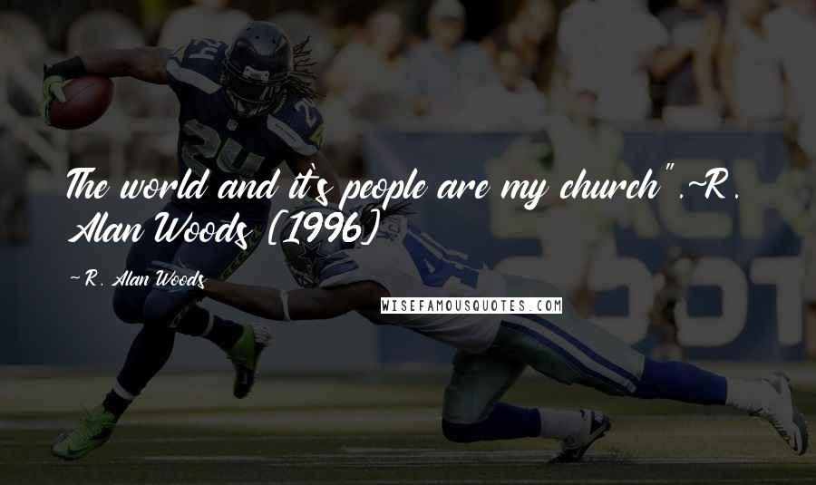 R. Alan Woods Quotes: The world and it's people are my church".~R. Alan Woods [1996]