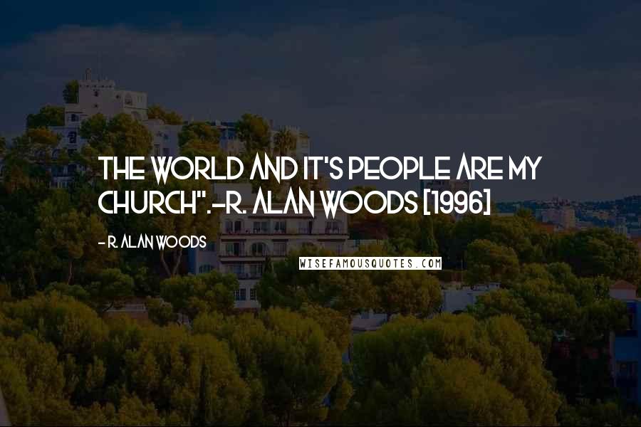 R. Alan Woods Quotes: The world and it's people are my church".~R. Alan Woods [1996]