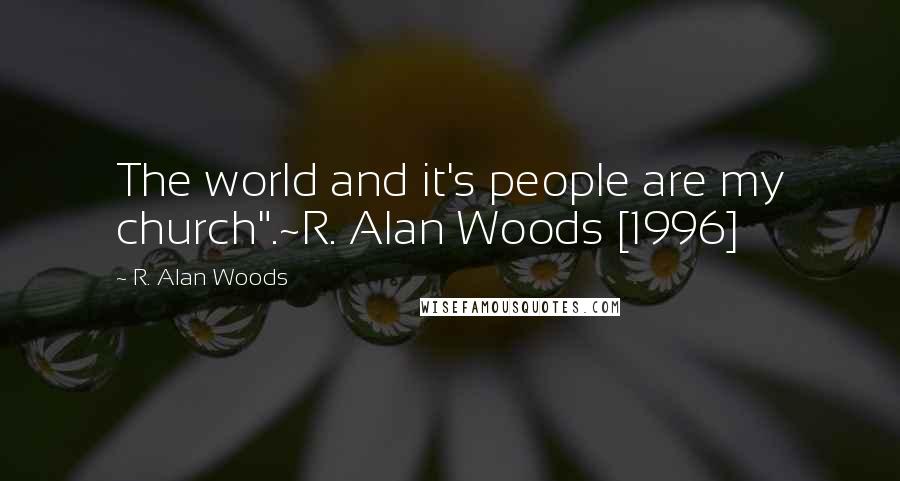 R. Alan Woods Quotes: The world and it's people are my church".~R. Alan Woods [1996]