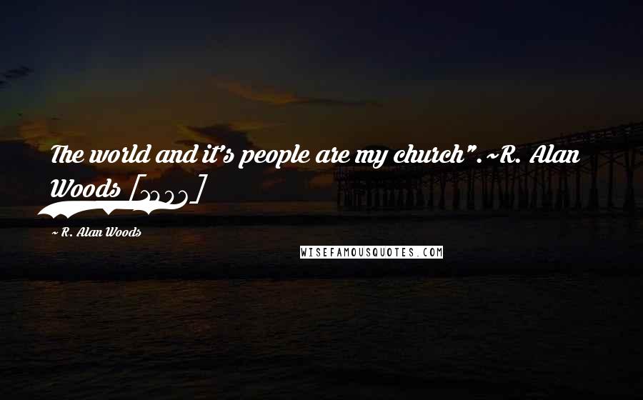 R. Alan Woods Quotes: The world and it's people are my church".~R. Alan Woods [1996]