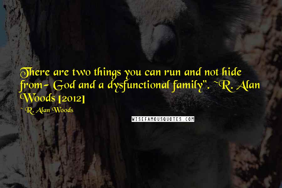 R. Alan Woods Quotes: There are two things you can run and not hide from- God and a dysfunctional family". ~R. Alan Woods [2012]